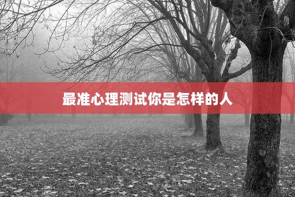 最准心理测试你是怎样的人