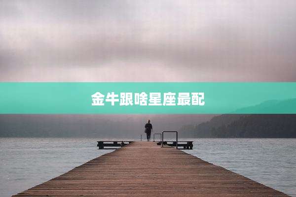 金牛跟啥星座最配