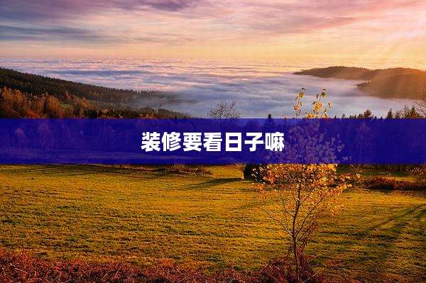装修要看日子嘛