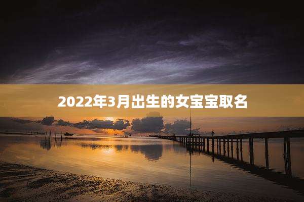 2022年3月出生的女宝宝取名
