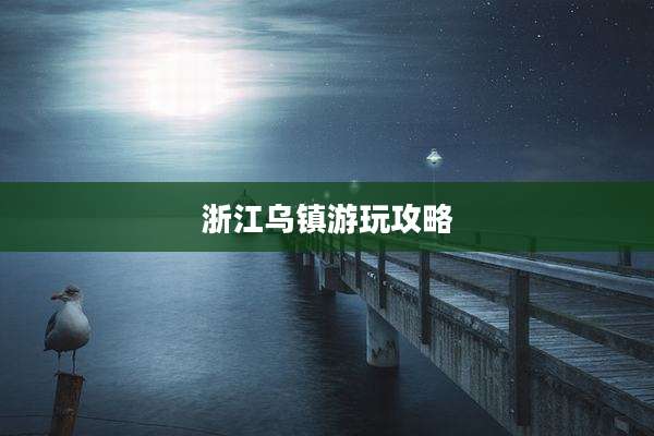 浙江乌镇游玩攻略