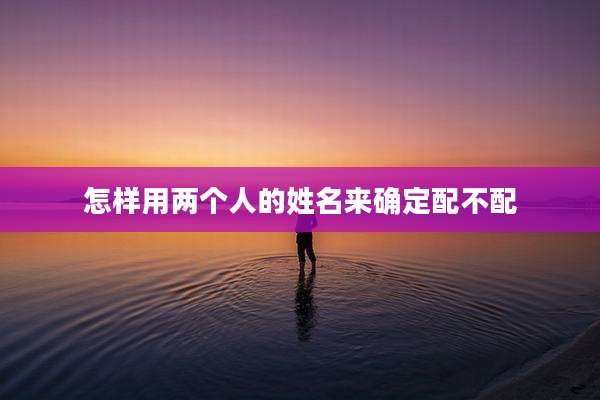 怎样用两个人的姓名来确定配不配