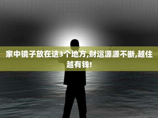 家中镜子放在这3个地方,财运源源不断,越住越有钱!