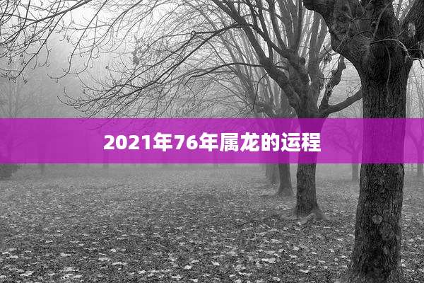 2021年76年属龙的运程