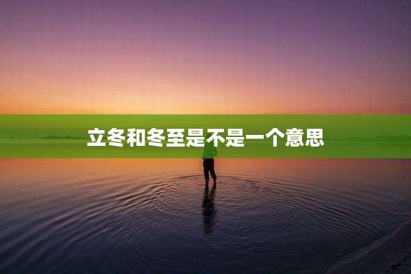 立冬和冬至是不是一个意思