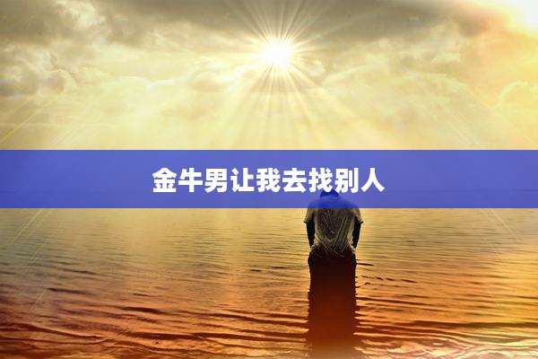 金牛男让我去找别人
