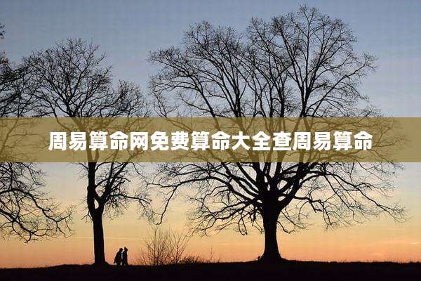 周易算命网免费算命大全查周易算命