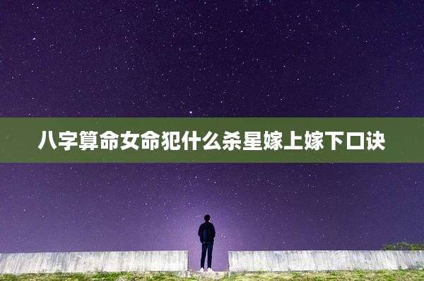 八字算命女命犯什么杀星嫁上嫁下口诀