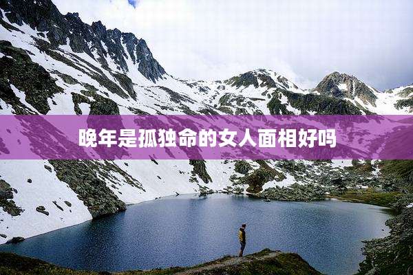 晚年是孤独命的女人面相好吗
