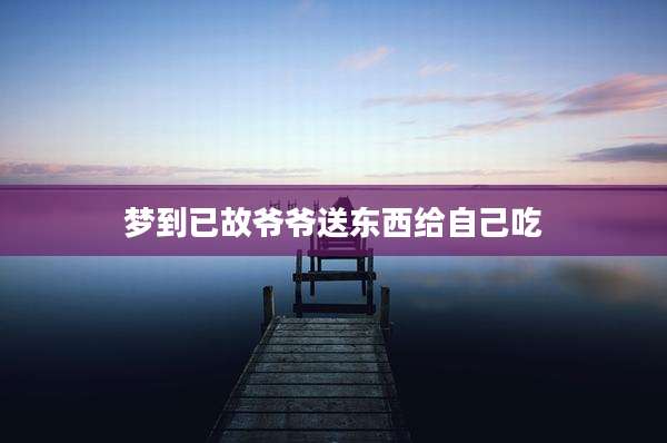 梦到已故爷爷送东西给自己吃