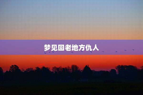 梦见回老地方仇人