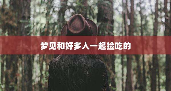梦见和好多人一起捡吃的
