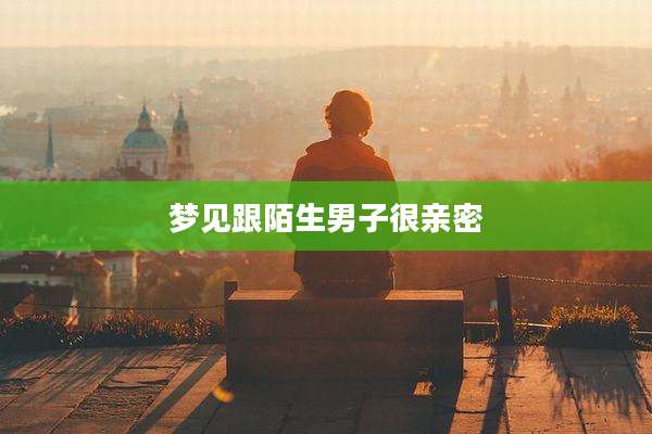 梦见跟陌生男子很亲密