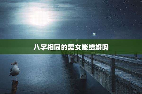 八字相同的男女能结婚吗