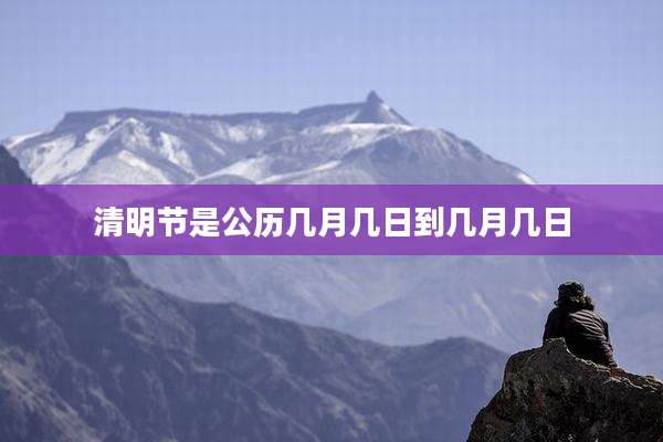 清明节是公历几月几日到几月几日