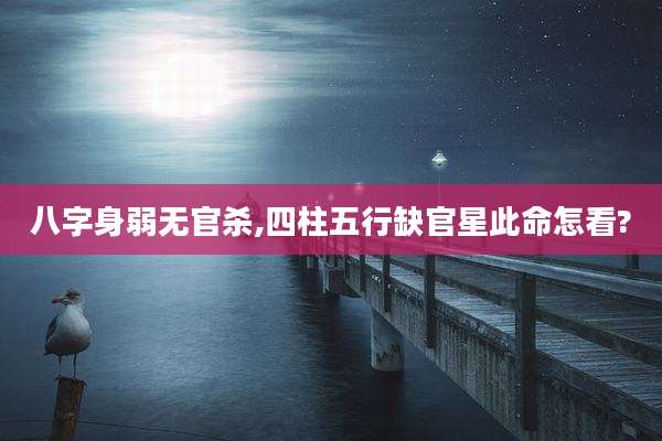 八字身弱无官杀,四柱五行缺官星此命怎看?