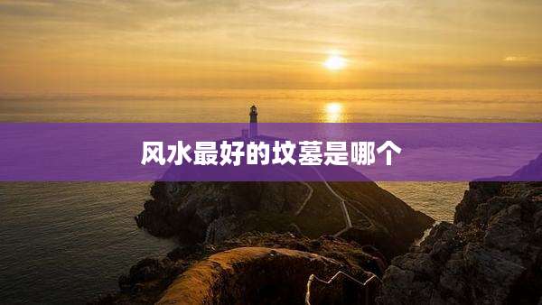 风水最好的坟墓是哪个
