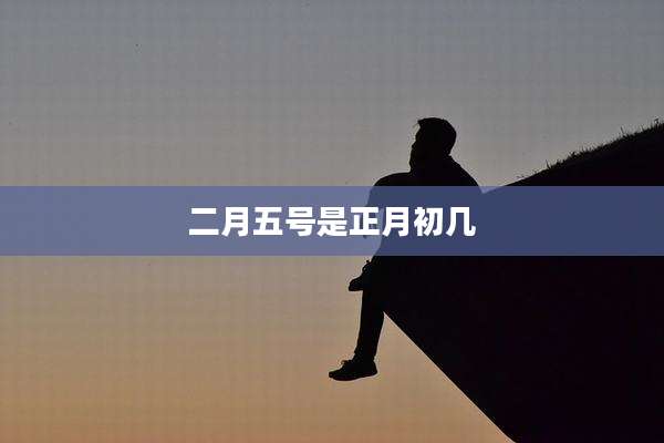 二月五号是正月初几