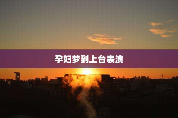 孕妇梦到上台表演