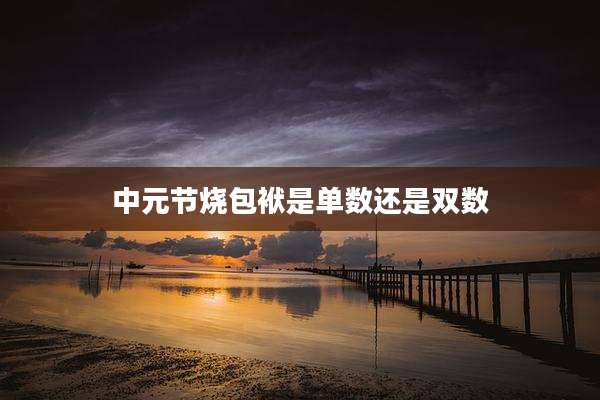 中元节烧包袱是单数还是双数