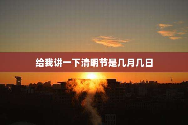 给我讲一下清明节是几月几日