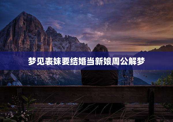 梦见表妹要结婚当新娘周公解梦