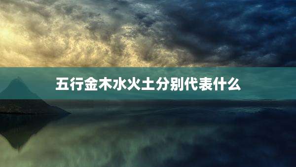 五行金木水火土分别代表什么