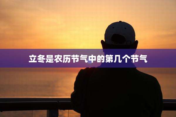 立冬是农历节气中的第几个节气
