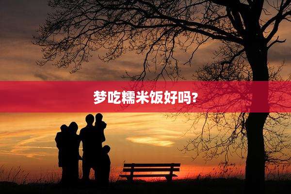梦吃糯米饭好吗?