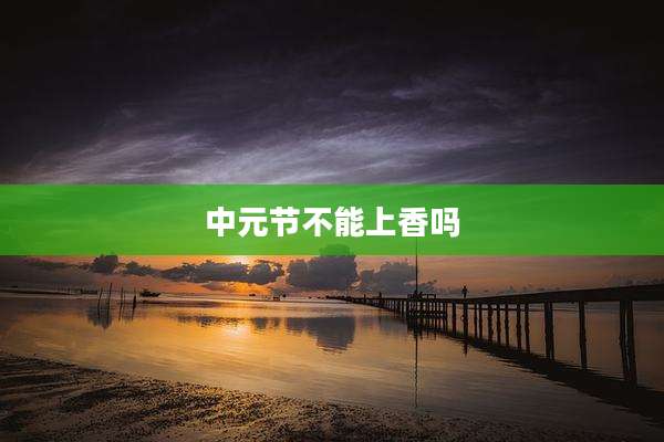 中元节不能上香吗