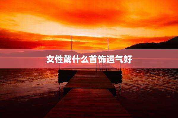 女性戴什么首饰运气好