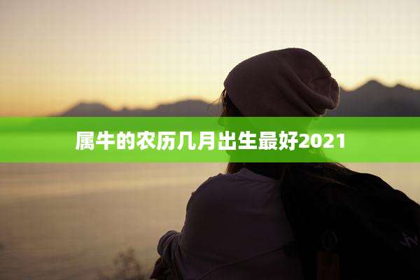 属牛的农历几月出生最好2021