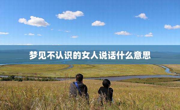 梦见不认识的女人说话什么意思