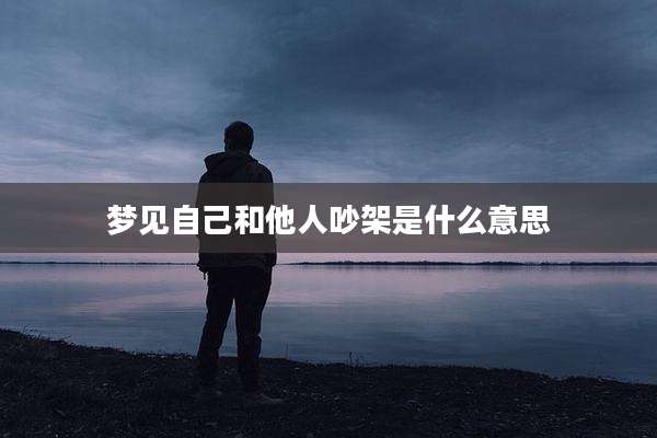 梦见自己和他人吵架是什么意思