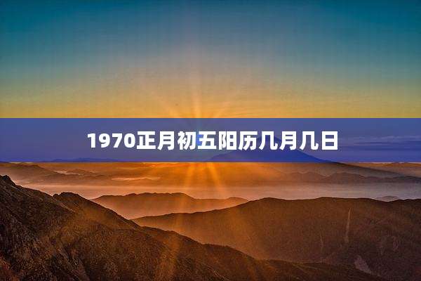 1970正月初五阳历几月几日