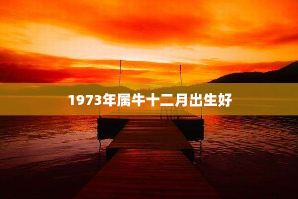1973年属牛十二月出生好