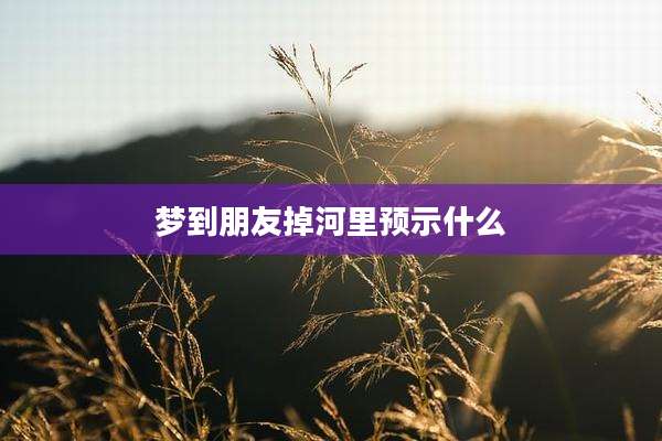 梦到朋友掉河里预示什么