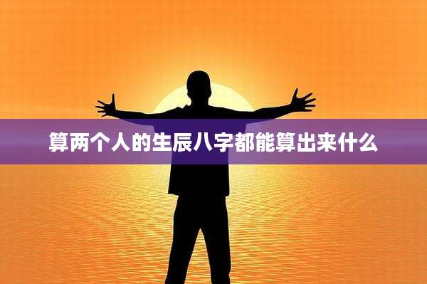算两个人的生辰八字都能算出来什么