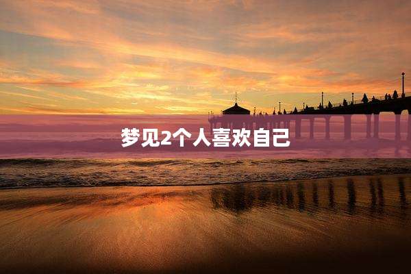 梦见2个人喜欢自己