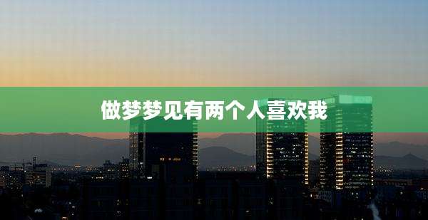 做梦梦见有两个人喜欢我