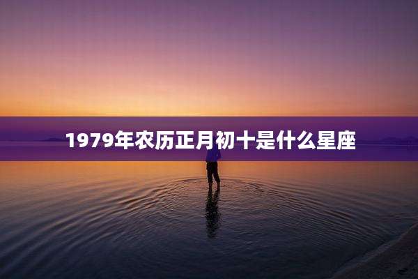1979年农历正月初十是什么星座