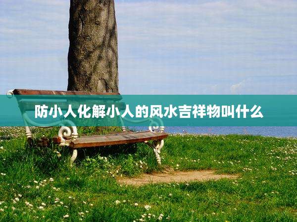 防小人化解小人的风水吉祥物叫什么