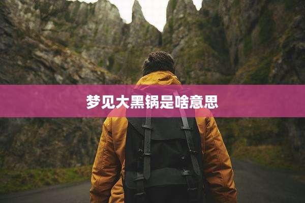 梦见大黑锅是啥意思