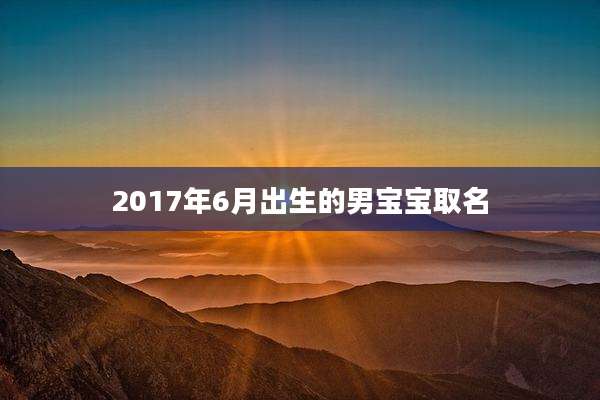 2017年6月出生的男宝宝取名