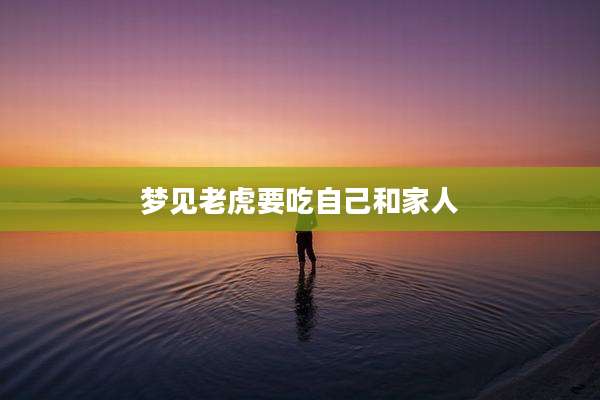 梦见老虎要吃自己和家人