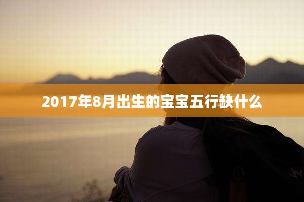 2017年8月出生的宝宝五行缺什么