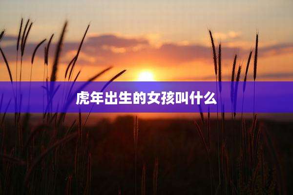 虎年出生的女孩叫什么