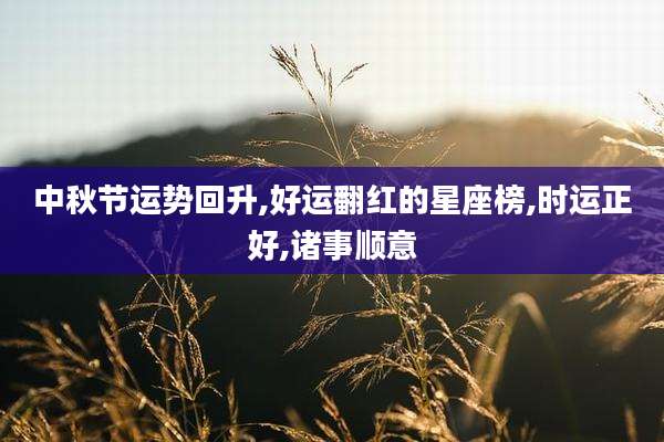 中秋节运势回升,好运翻红的星座榜,时运正好,诸事顺意