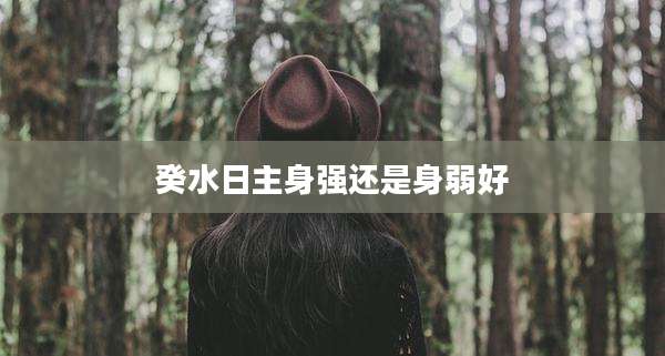 癸水日主身强还是身弱好