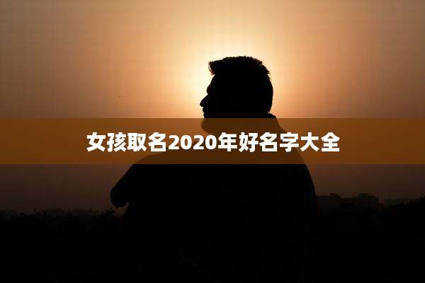 女孩取名2020年好名字大全